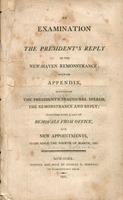 An examination of the president's reply to the New-Haven remonstrance; : with an appendix, containing the president's inaugural speech, the remonstrance and reply; together with a list of removals from office, and new appointments, made since the fourth o