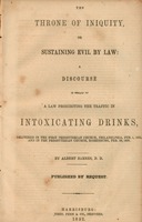 The throne of iniquity, or, Sustaining evil by law : a discourse in behalf of a law prohibiting the traffic in intoxicating drinks delivered in the First Presbyterian Church, Philadelphia, Feb. 1, 1852, and in the Presbyterian Church, Harrisburg, Feb. 29,