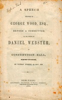 A speech delivered by George Wood, Esq., before a committee of the friends of Daniel Webster : at Constitution Hall, New-York, on Tuesday evening, 4th May, 1852.