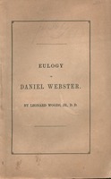 A eulogy on Daniel Webster : delivered by request of the city government and citizens of Portland, Wednesday, Nov. 17, 1852 by Leonard Woods, Jr., D.D., President of Bowdoin College.