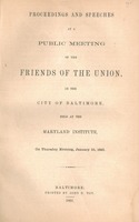 Proceedings and speeches at a public meeting of the Friends of the Union, in the city of Baltimore, held at the Maryland Institute, on Thursday evening, January 10, 1861.