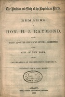 The position and duty of the Republican Party : remarks of Hon. H.J. Raymond, at the Festival of the Republican General Committee in the city of New York, on the celebration of Washington's birthday, February 22d, 1862.