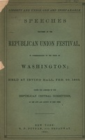 Liberty and union, one and inseparable : speeches delivered at the Republican Union Festival, in commemoration of the birth of Washington, held at Irving Hall, Feb. 22, 1862, under the auspices of the Republican Central Committees, of the City and County 