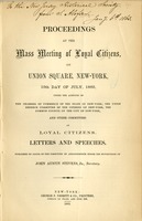 Proceedings at the mass meeting of loyal citizens : on Union square, New-York, 15th day of July, 1862, under the auspices of the Chamber of commerce of the state of New York, the Union defence committee of the citizens of New York, the Common council of t