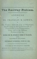 The railway problem : address of Mr. Franklin B. Gowen, on the position which the city of Philadelphia should occupy to the commonwealth of Pennsylvania, to its transportation lines, and to the railway problem of the day