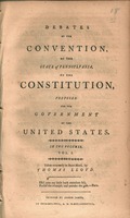 Debates of the Convention of the state of Pennsylvania on the Constitution, proposed for the government of the United States : in two volumes. 